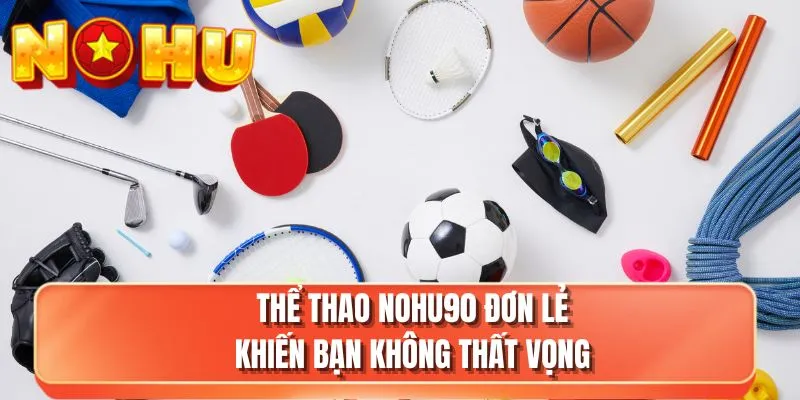 Thể thao NOHU90 đơn lẻ khiến bạn không thất vọng