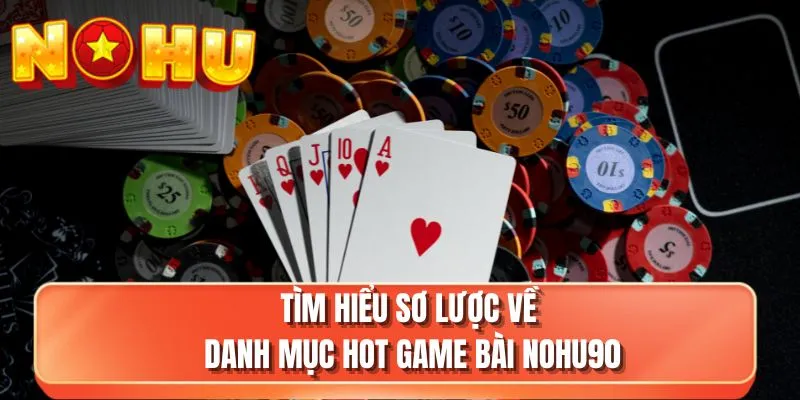 Tìm hiểu sơ lược về danh mục hot game bài NOHU90